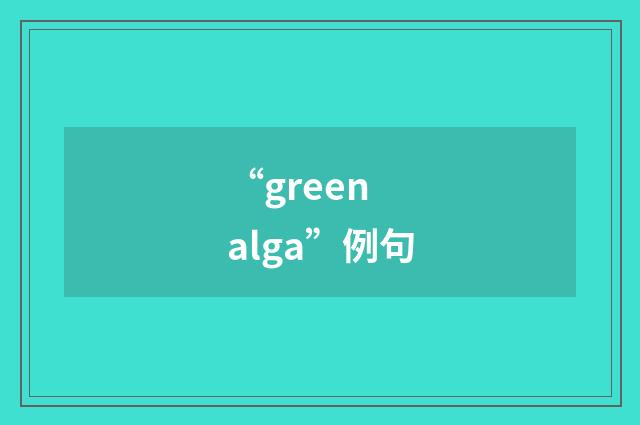 “green alga”例句