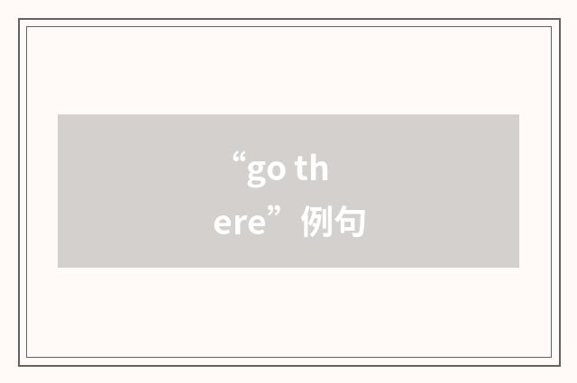 “go there”例句