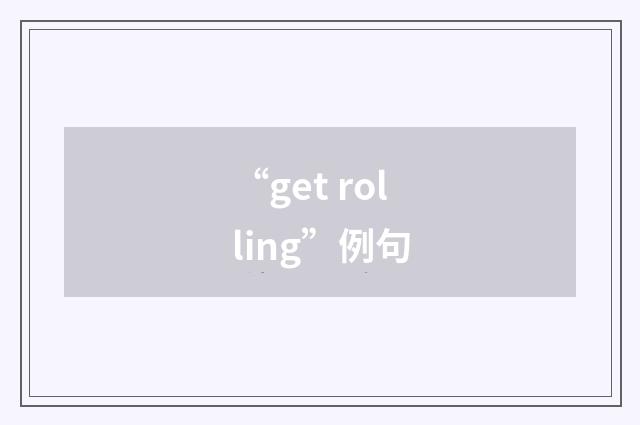 “get rolling”例句