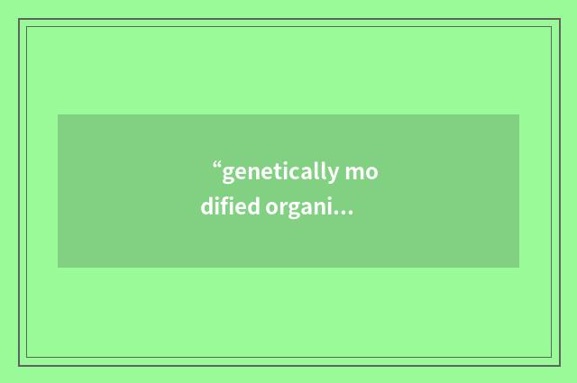 “genetically modified organism”例句