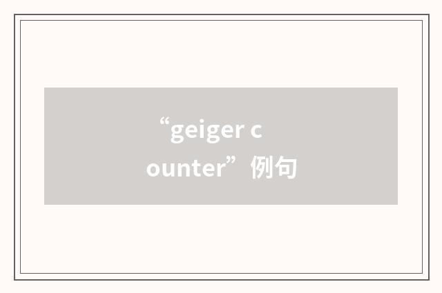 “geiger counter”例句
