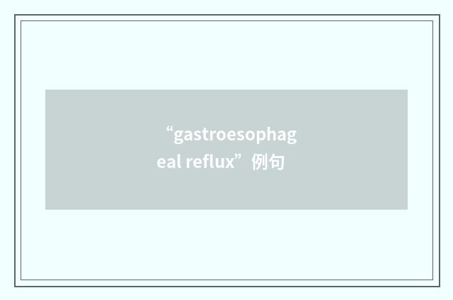 “gastroesophageal reflux”例句