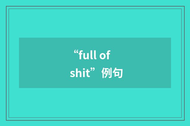 “full of shit”例句