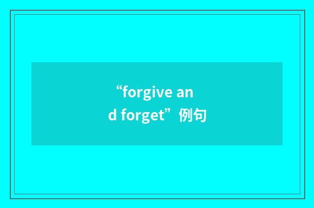 “forgive and forget”例句