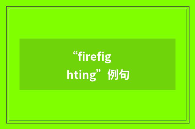 “firefighting”例句