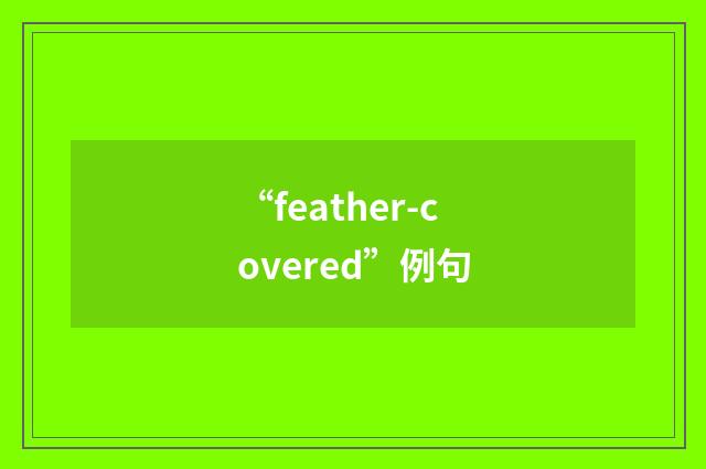 “feather-covered”例句