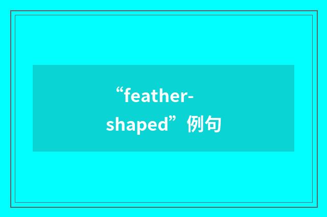 “feather-shaped”例句