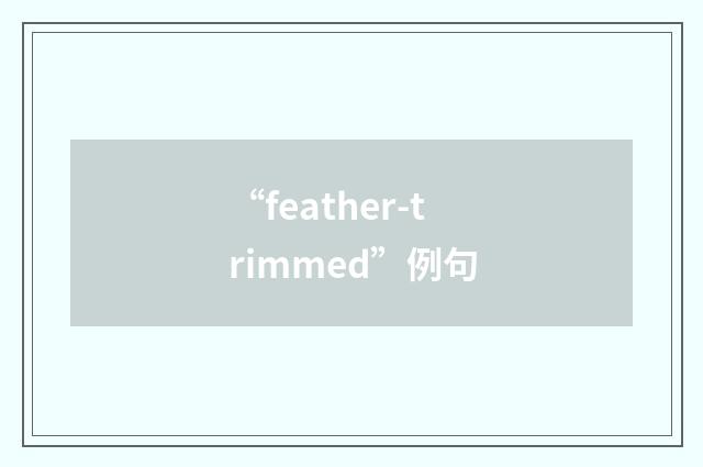 “feather-trimmed”例句