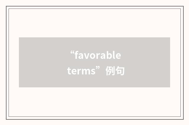 “favorable terms”例句