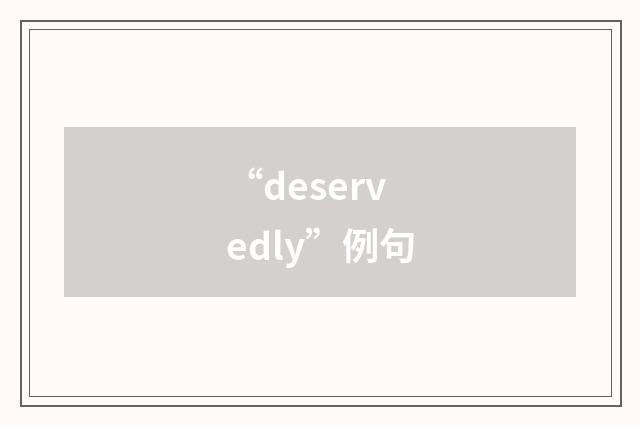 “deservedly”例句