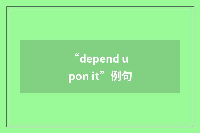 “depend upon it”例句