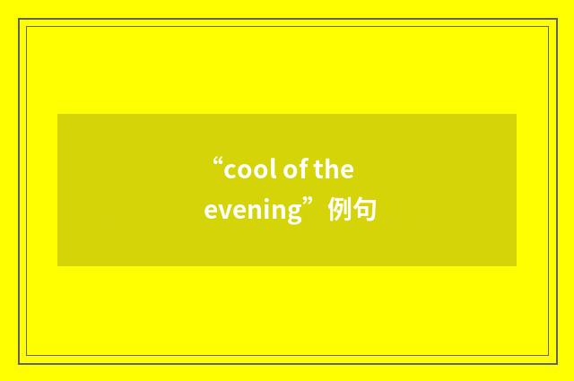 “cool of the evening”例句