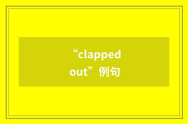 “clapped out”例句
