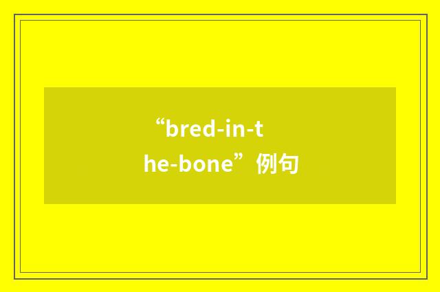 “bred-in-the-bone”例句
