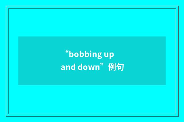 “bobbing up and down”例句