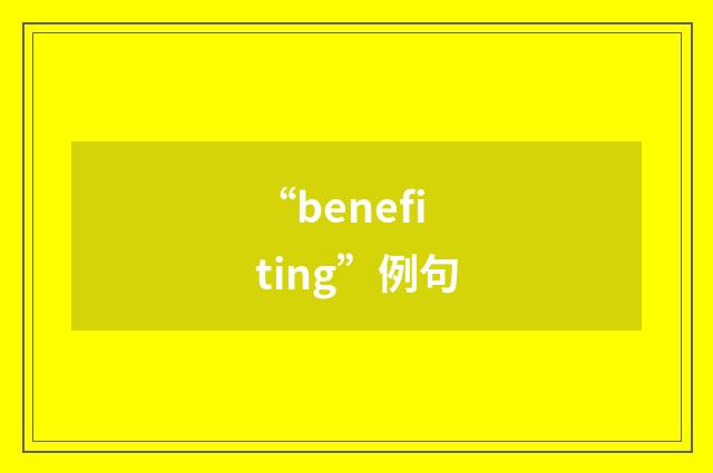 “benefiting”例句