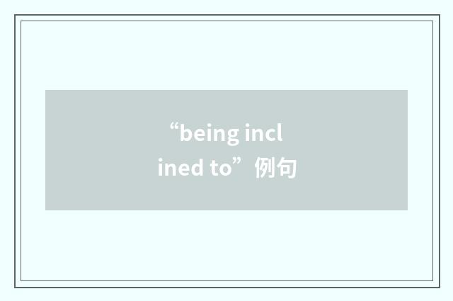 “being inclined to”例句