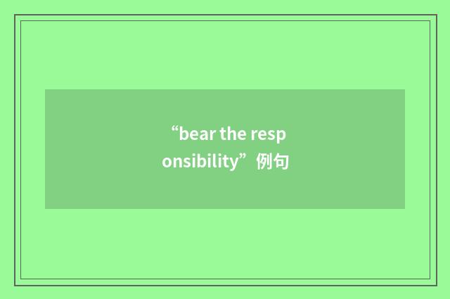“bear the responsibility”例句