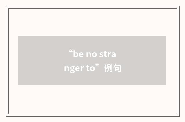 “be no stranger to”例句