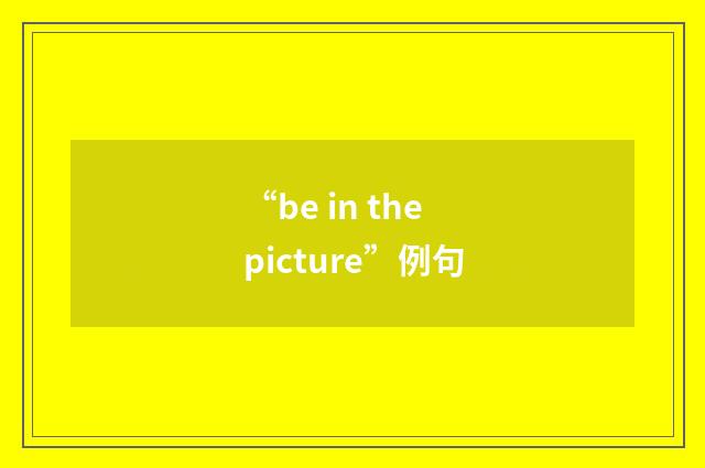 “be in the picture”例句