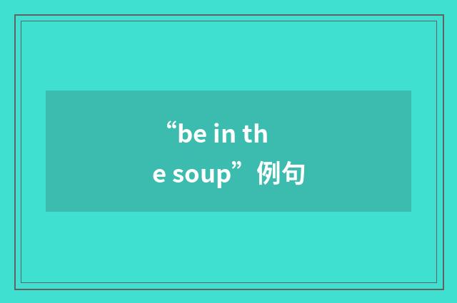 “be in the soup”例句