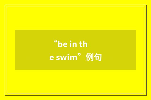 “be in the swim”例句