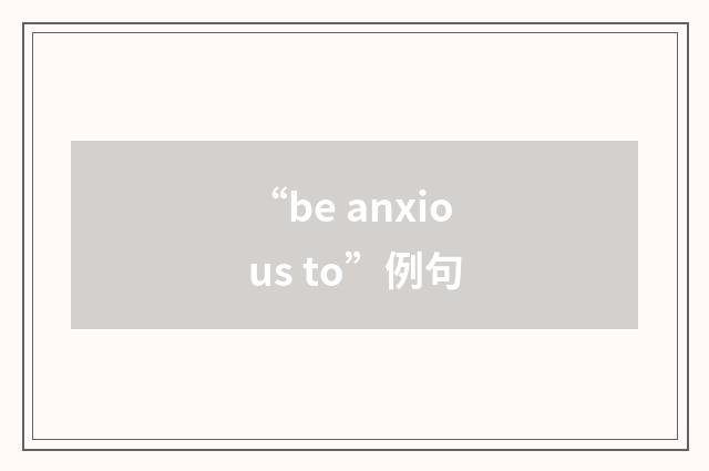 “be anxious to”例句