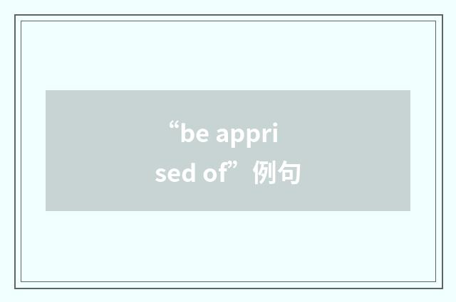“be apprised of”例句