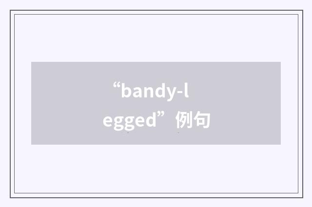 “bandy-legged”例句
