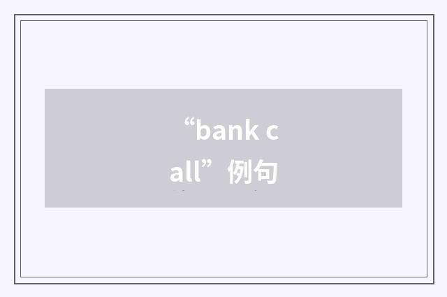“bank call”例句
