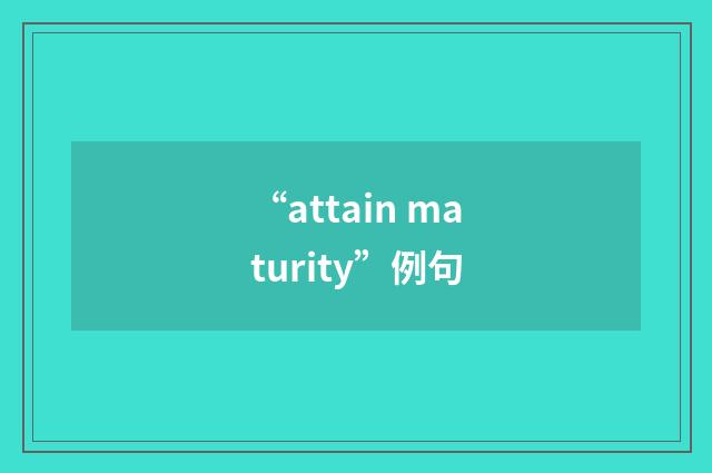 “attain maturity”例句
