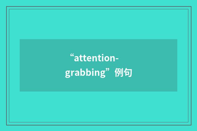 “attention-grabbing”例句