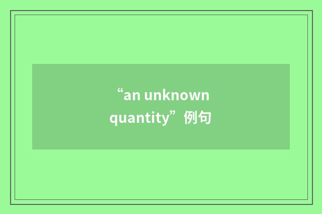“an unknown quantity”例句