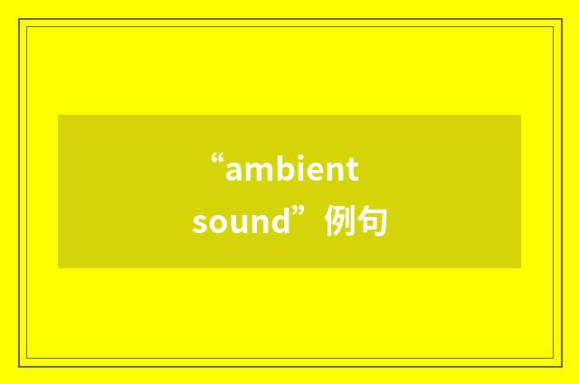“ambient sound”例句