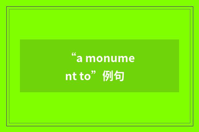 “a monument to”例句