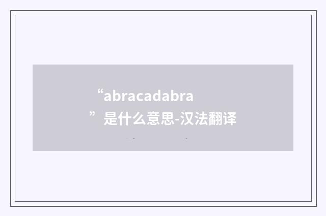 “abracadabra”是什么意思-汉法翻译