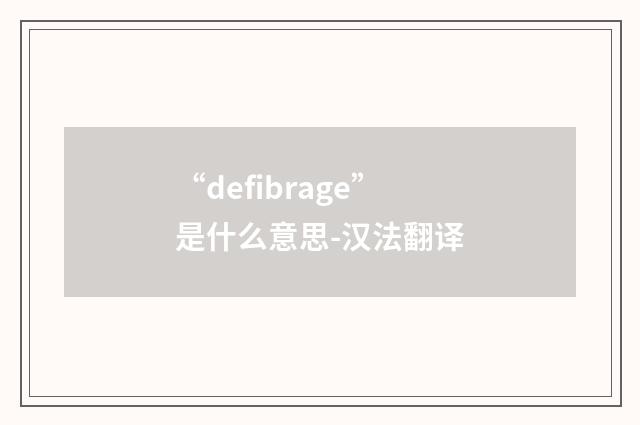 “defibrage”是什么意思-汉法翻译