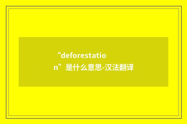 “deforestation”是什么意思-汉法翻译