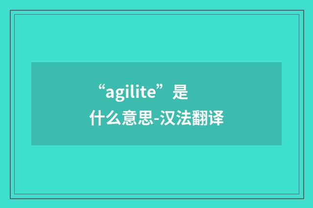 “agilite”是什么意思-汉法翻译