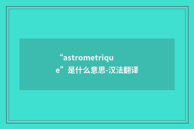 “astrometrique”是什么意思-汉法翻译