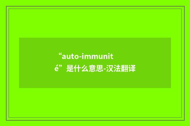 “auto-immunité”是什么意思-汉法翻译