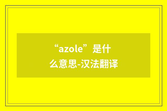 “azole”是什么意思-汉法翻译