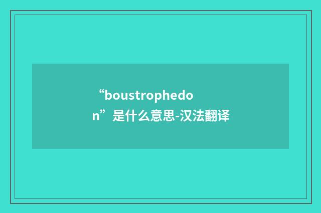 “boustrophedon”是什么意思-汉法翻译