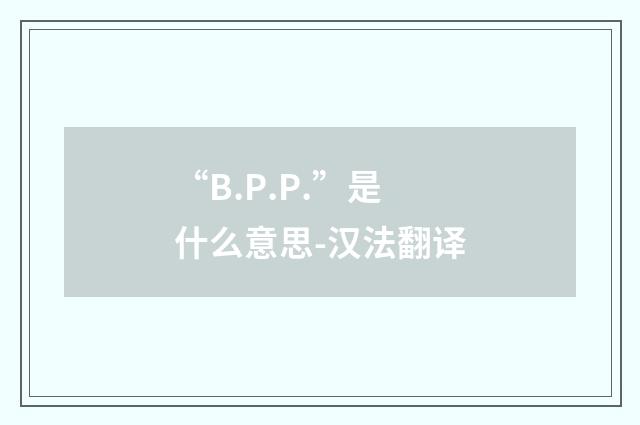 “B.P.P.”是什么意思-汉法翻译