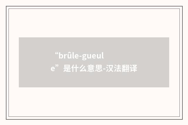 “brûle-gueule”是什么意思-汉法翻译