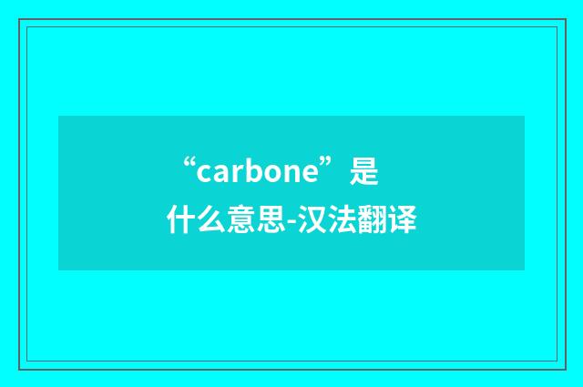 “carbone”是什么意思-汉法翻译