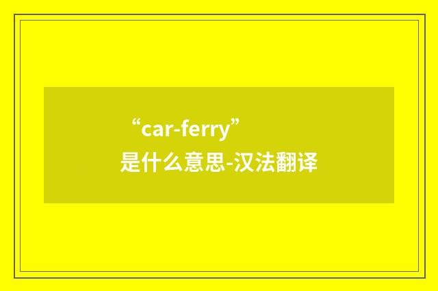 “car-ferry”是什么意思-汉法翻译