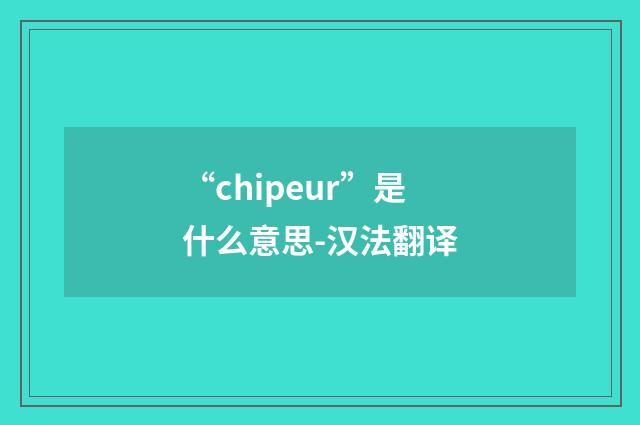 “chipeur”是什么意思-汉法翻译