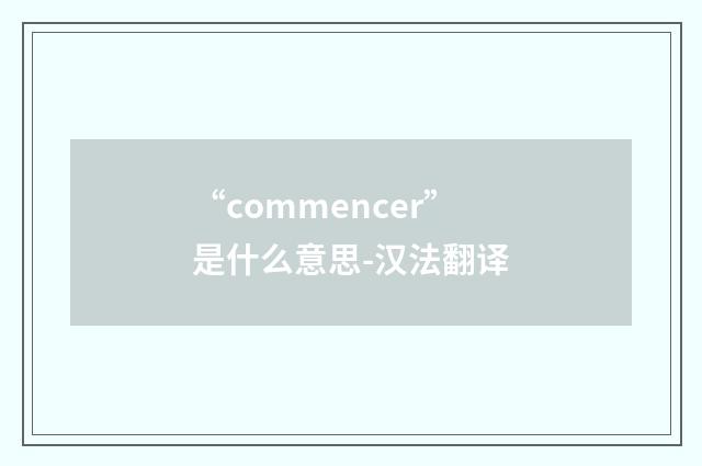 “commencer”是什么意思-汉法翻译