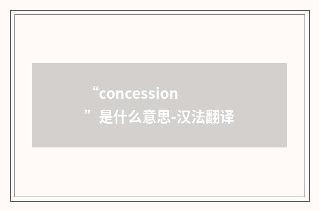 “concession”是什么意思-汉法翻译
